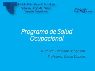 Programa de Salud
Ocupacional
Nombre: Evelennis Mogollon.
Profesora: Diana Daboin.
 