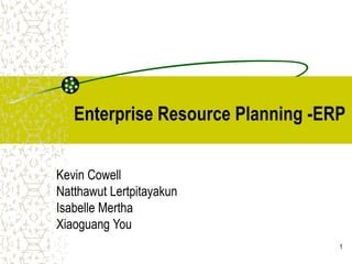 1
Enterprise Resource Planning -ERP
Kevin Cowell
Natthawut Lertpitayakun
Isabelle Mertha
Xiaoguang You
 