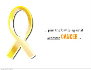 ... join  the  ba+le  against

                          childhood CANCER ...




Sunday, March 17, 2013
 