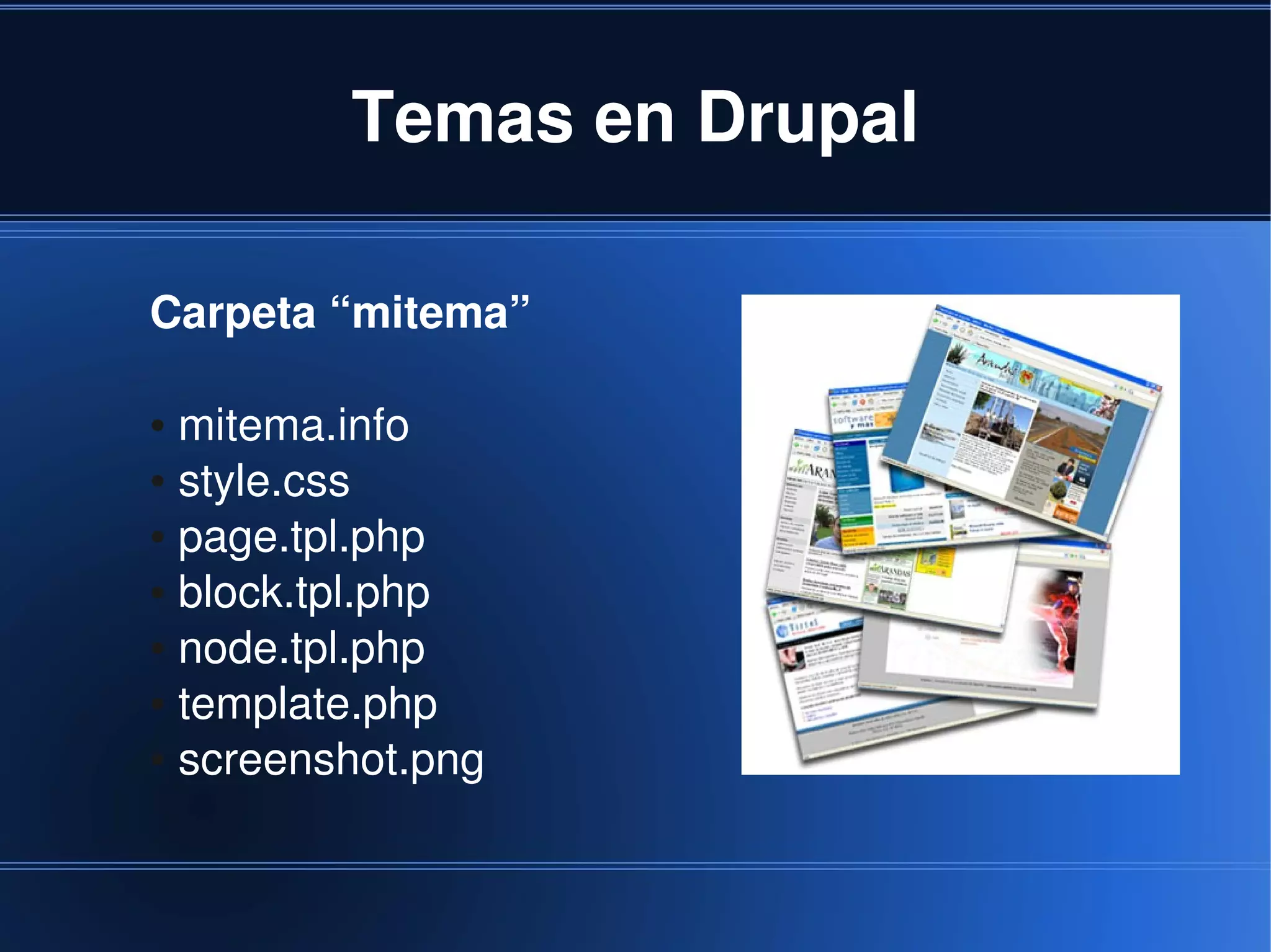 Temas en Drupal

    Carpeta “mitema”

    ● mitema.info
    ● style.css

    ● page.tpl.php

    ● block.tpl.php

    ● node.tpl.php

    ● template.php

    ● screenshot.png




                        
 