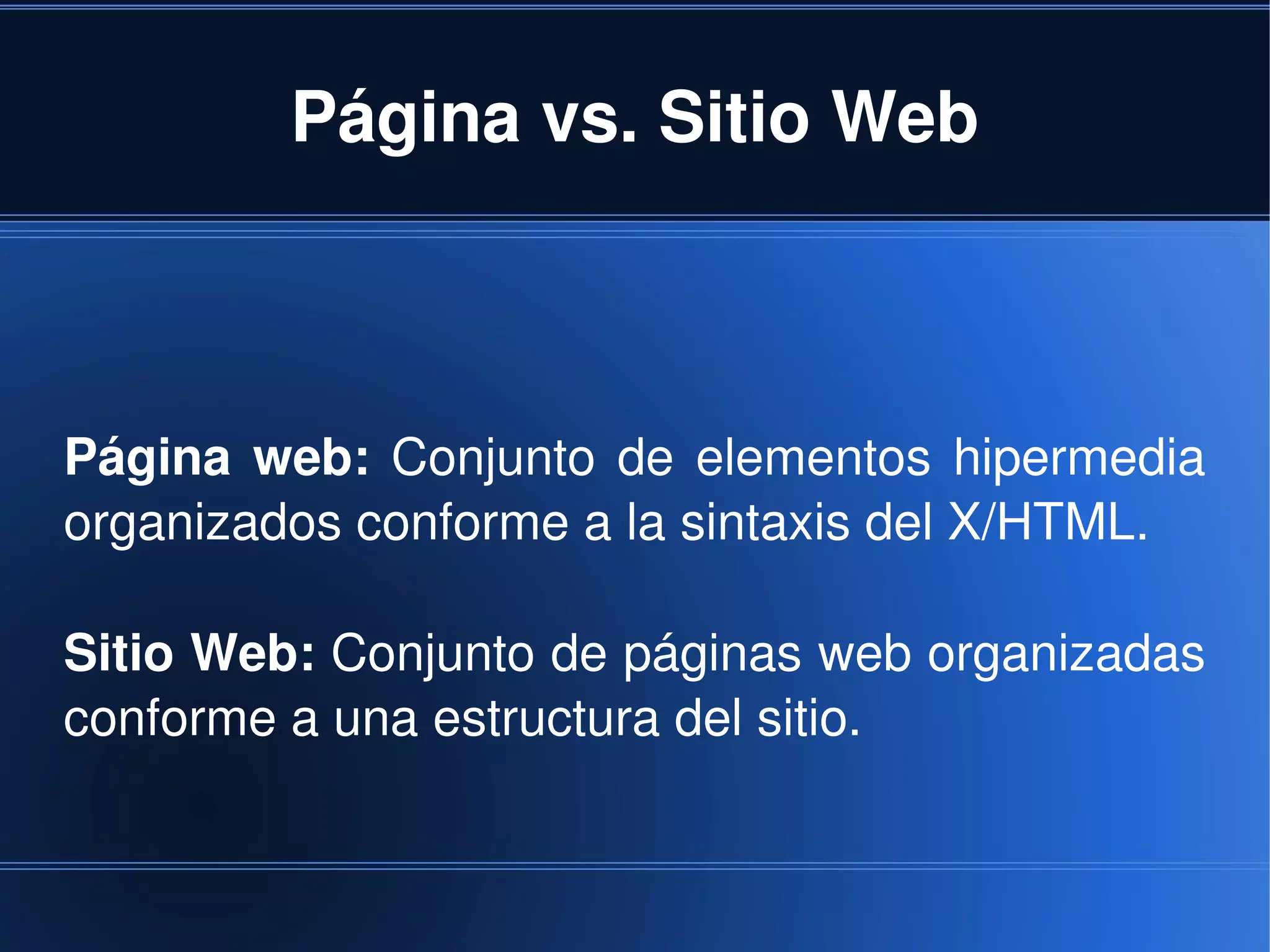 Página vs. Sitio Web



Página  web:  Conjunto  de  elementos  hipermedia 
organizados conforme a la sintaxis del X/HTML.

Sitio Web: Conjunto de páginas web organizadas 
conforme a una estructura del sitio.


                         
 
