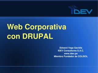 Web Corporativa
    con DRUPAL
                       Edward Vega Gavidia
                     IDEV Consultores S.A.C.
                          www.idev.pe
                  Miembro Fundador de COLISOL




               
 