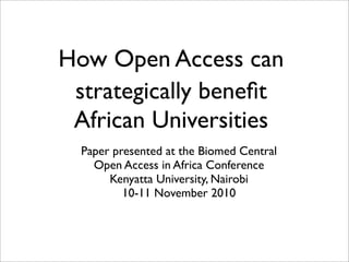 How Open Access can
strategically beneﬁt
African Universities
Paper presented at the Biomed Central
Open Access in Africa Conference
Kenyatta University, Nairobi
10-11 November 2010
 