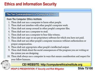 Slide 75/100EVE GROUP G PRESENTATION: IT Security and Risk Mitigation
Ethics and Information Security
CEI WEBSITE: http://computerethicsinstitute.org
 