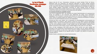 Depuis plus de 25 ans, l’Association d’entraide en santé mentale l’Éveil de Brome-
Missisquoi offre aux personnes une approche alternative en santé mentale porteuse
d’espoir et d’émancipation individuelle et collective fondée sur l’amélioration des conditions
de vie. Aujourd’hui, les enjeux auxquels la société québécoise est confrontée en matière de
santé mentale obligent l’Association d’entraide en santé mentale l’Éveil de Brome-
Missisquoi à établir des priorités d’actions et à cibler davantage ses interventions en tenant
compte des ressources humaines et financières dont elle dispose.
Un moment d'arrêt pour planifier l'avenir
Les 23 et 24 septembre 2021, les membres du conseil d'administration et le personnel de
l'Éveil ont participé à une rencontre pour déterminer les bases d'une planification
stratégique. Pour l'occasion, le groupe s'est retrouvé au Centre de villégiature Jouvence, à
Orford, dans un contexte propice aux réflexions. Ce fut un exercice enrichissant et motivant,
autant pour les administratrices que pour les employé(e)s.
Animée par Mme Lucie Hébert, de la Corporation de développement communautaire de
l'agglomération de Longueuil, cette activité a permis de nous définir comme organisation
(mission, vision, valeurs), et d'énumérer des mesures concrètes pour atteindre nos objectifs
pour les cinq prochaines années. Le plan d'action issu de cette réflexion collective nous
aidera à poursuivre notre mission, tout en restant fidèles à notre vision et à nos valeurs.
Ainsi, ce plan stratégique 2021-2026 sera pour l'Éveil comme une carte routière qui
permettra à tous (personnel et administratrices) de se diriger vers les mêmes objectifs en
empruntant le chemin le plus court. Nous pourrons analyser périodiquement les écarts
entre les objectifs réalisés et les objectifs prévus, et ajuster nos actions en fonction des
résultats obtenus.
Mireille Grenier, présidente du conseil d’administration
8
 