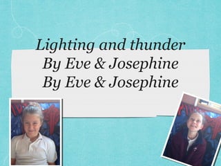 Lighting and thunder
By Eve & Josephine
By Eve & Josephine
 