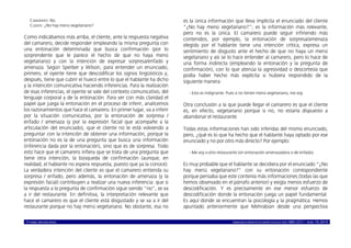 © ISABEL MOLINA VIDAL marcoELE REVISTA DE DIDÁCTICA ELE ISSN 1885-2211 – NÚM. 19, 2014 10
CAMARERO: No.
CLIENTE: ¿No hay menú vegetariano?
Como indicábamos más arriba, el cliente, ante la respuesta negativa
del camarero, decide responder empleando la misma pregunta con
una entonación determinada que busca confirmación (por lo
sorprendente que le parece el hecho de que no haya menú
vegetariano) y con la intención de expresar sorpresa/enfado y
amenaza. Según Sperber y Wilson, para entender un enunciado,
primero, el oyente tiene que descodificar los signos lingüísticos y,
después, tiene que cubrir el hueco entre lo que el hablante ha dicho
y la intención comunicativa haciendo inferencias. Para la realización
de esas inferencias, el oyente se vale del contexto comunicativo, del
lenguaje corporal y de la entonación. Para ver con más claridad el
papel que juega la entonación en el proceso de inferir, analicemos
los razonamientos que hace el camarero. En primer lugar, va a inferir
por la situación comunicativa, por la entonación de sorpresa /
enfado / amenaza (y por la expresión facial que acompañe a la
articulación del enunciado), que el cliente no le está volviendo a
preguntar con la intención de obtener una información, porque la
entonación no es la de una pregunta que busca una información
(inferencia dada por la entonación), sino que es de sorpresa. Todo
esto hace que el camarero infiera que se trata de una pregunta que
tiene otra intención, la búsqueda de confirmación (aunque, en
realidad, el hablante no espera respuesta, puesto que ya la conoce).
La verdadera intención del cliente es que el camarero entienda su
sorpresa / enfado, pero además, la entonación de amenaza (y la
expresión facial) contribuyen a realizar una nueva inferencia: que si
la respuesta a la pregunta de confirmación sigue siendo “no”, se va
a ir del restaurante. En definitiva, la interpretación relevante que
hace el camarero es que el cliente está disgustado y se va a ir del
restaurante porque no hay menú vegetariano. No obstante, esa no
es la única información que lleva implícita el enunciado del cliente
“¿No hay menú vegetariano?”; es la información más relevante,
pero no es la única. El camarero puede seguir infiriendo más
contenidos, por ejemplo, la entonación de sorpresa/amenaza
elegida por el hablante tiene una intención crítica, expresa un
sentimiento de disgusto ante el hecho de que no haya un menú
vegetariano y así se lo hace entender al camarero, pero lo hace de
una forma indirecta (empleando la entonación y la pregunta de
confirmación), con lo que atenúa la agresividad o descortesía que
podía haber hecho más explícita si hubiera respondido de la
siguiente manera:
- Esto es indignante. Pues si no tienen menú vegetariano, me voy.
Otra conclusión a la que puede llegar el camarero es que el cliente
es, en efecto, vegetariano porque si no, no estaría dispuesto a
abandonar el restaurante.
Todas estas informaciones han sido inferidas del mismo enunciado,
pero, ¿qué es lo que ha hecho que el hablante haya optado por ese
enunciado y no por otro más directo? Por ejemplo:
- Me voy a otro restaurante (sin entonación amenazadora o de enfado).
Es muy probable que el hablante se decidiera por el enunciado “¿No
hay menú vegetariano?” con su entonación correspondiente
porque pensaba que este contenía más informaciones (todas las que
hemos observado en el párrafo anterior) y exigía menos esfuerzo de
descodificación. Y es precisamente en ese menor esfuerzo de
descodificación donde la entonación juega un papel fundamental.
Es aquí donde se encuentran la psicología y la pragmática. Hemos
apuntado anteriormente que Mehrabian desde una perspectiva
 