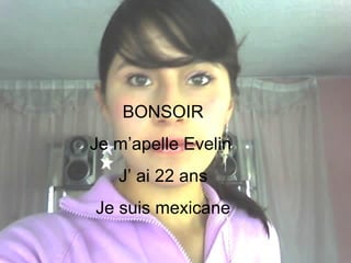 Yo gugusdas BONSOIR Je m’apelle Evelin  J’ ai 22 ans Je suis mexicane 