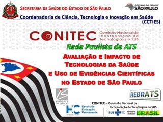 Coordenadoria de Ciência, Tecnologia e Inovação em Saúde
(CCTIES)
SECRETARIA DE SAÚDE DO ESTADO DE SÃO PAULO
CONITEC – Comissão Nacional de
Incorporação de Tecnologias no SUS
 
