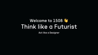 Think like a Futurist
Act like a Designer
Welcome to 1508 👋
 
