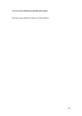 177
1.5. Livro com as histórias produzidas pelos alunos
Anexado na capa, disponível apenas na versão impressa.
 