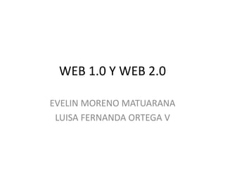 WEB 1.0 Y WEB 2.0
EVELIN MORENO MATUARANA
LUISA FERNANDA ORTEGA V
 