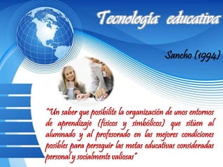 Sancho (1994)
“Un saber que posibilite la organización de unos entornos
de aprendizaje (físicos y simbólicos) que sitúen al
alumnado y al profesorado en las mejores condiciones
posibles para perseguir las metas educativas consideradas
personal y socialmente valiosas”
 