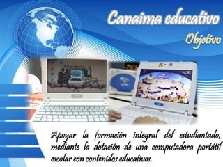 Apoyar la formación integral del estudiantado,
mediante la dotación de una computadora portátil
escolar con contenidos educativos.
 