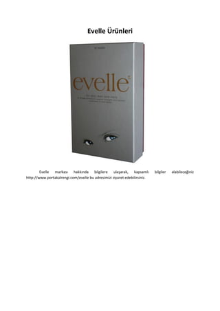 Evelle Ürünleri
Evelle markası hakkında bilgilere ulaşarak, kapsamlı bilgiler alabileceğiniz
http://www.portakalrengi.com/evelle bu adresimizi ziyaret edebilirsiniz.
 