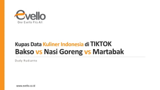 www.evello.co.id
Kupas Data Kuliner Indonesia di TIKTOK
Bakso vs Nasi Goreng vs Martabak
Dudy Rudianto
 