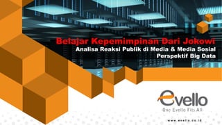 Analisa Reaksi Publik di Media & Media Sosial
Perspektif Big Data
Belajar Kepemimpinan Dari Jokowi
w w w . e v e l l o . c o . i d
 