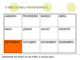 O MÊS DO MEU ANIVERSÁRIO É... DESENHAR NO PAINT OU NO PAPEL E COLAR AQUI. DEZEMBRO NOVEMBRO OUTUBRO SETEMBRO AGOSTO JULHO JUNHO MAIO ABRIL MARÇO FEVEREIRO JANEIRO 