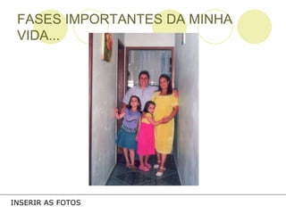 INSERIR AS FOTOS FASES IMPORTANTES DA MINHA VIDA... 