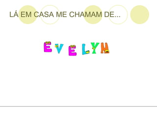 LÁ EM CASA ME CHAMAM DE... 