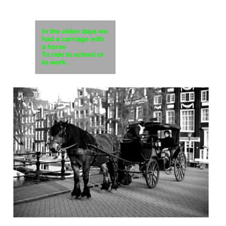 In the olden days we 
had a carriage with 
a horse 
To ride to school or 
to work. 
 