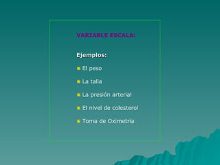 VARIABLE ESCALA:   Ejemplos:  El peso La talla La presión arterial El nivel de colesterol Toma de Oximetria 