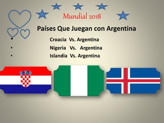 Mundial 2018
Países Que Juegan con Argentina
• Croacia Vs. Argentina
• Nigeria Vs. Argentina
• Islandia Vs. Argentina
 