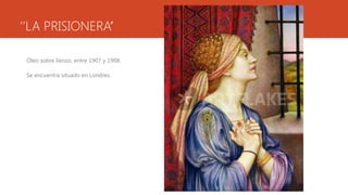‘’LA PRISIONERA’’

 Óleo sobre lienzo, entre 1907 y 1908.

 Se encuentra situado en Londres.
 