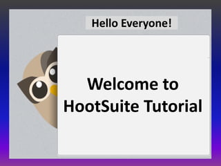 Hello Everyone!




  Welcome to
HootSuite Tutorial
 