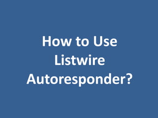How to Use
   Listwire
Autoresponder?
 