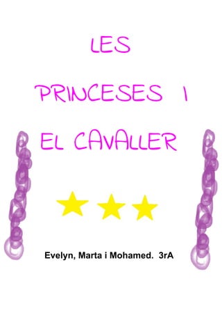 LES 
PRINCESES  I 
EL CAVALLER 
Evelyn, Marta i Mohamed. 3rA
 