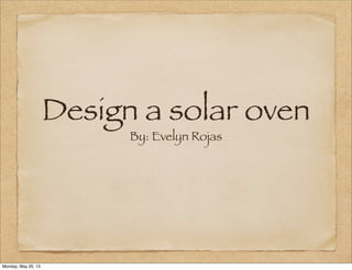 Design a solar oven
By: Evelyn Rojas
Monday, May 20, 13
 