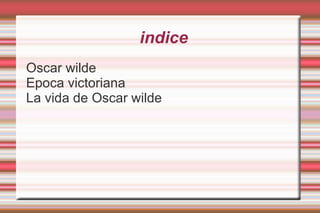indice
Oscar wilde
Epoca victoriana
La vida de Oscar wilde
 