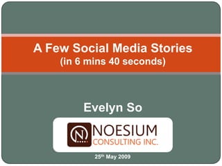 A Few Social Media Stories
    (in 6 mins 40 seconds)



        Evelyn So


           25th May 2009
 