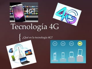 {
Tecnología 4G
¿Qué es la tecnología 4G?
 