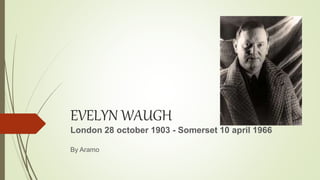 EVELYN WAUGH
London 28 october 1903 - Somerset 10 april 1966
By Aramo
 