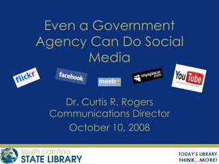 Even a Government Agency Can Do Social Media Dr. Curtis R. Rogers Communications Director October 10, 2008 