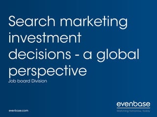 Search marketing
investment
decisions - a global
perspective
Job board Division
 