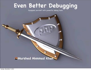 Even Better Debugging
Equipped yourself with powerful debug tools
Murshed Ahmmad Khan
Sunday, November 7, 2010
 