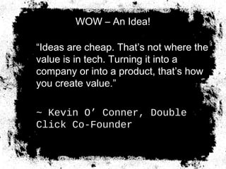 WOW – An Idea!
“Ideas are cheap. That’s not where the
value is in tech. Turning it into a
company or into a product, that’s how
you create value.”
~ Kevin O’ Conner, Double
Click Co-Founder
δ(G) =
1
3
 
