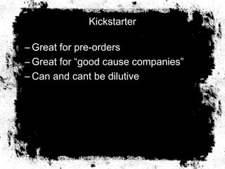 Kickstarter
– Great for pre-orders
– Great for “good cause companies”
– Can and cant be dilutive
 