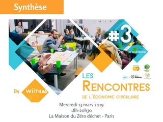 Mercredi 13 mars 2019 
18h-20h30 
La Maison du Zéro déchet - Paris
Synthèse
 