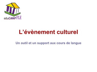L’évènement culturel
Un outil et un support aux cours de langue

 