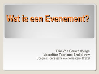 Wat is een Evenement?

Eric Van Cauwenberge
Voorzitter Toerisme Brakel vzw

Congres: Toeristische evenementen - Brakel

 