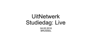 UitNetwerk
Studiedag: Live
04.02.2016
BRUSSEL
 