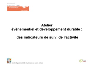 Atelier
évènementiel et développement durable :

        des indicateurs de suivi de l’activité




Comité Départemental du Tourisme et des Loisirs du Gers
 