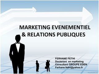 MARKETING EVENEMENTIEL
& RELATIONS PUBLIQUES


           FERHANE FETHI
           Doctorant en marketing
           Consultant GROUPE EDEN
           Ferhane.fethi@yahoo.fr
 