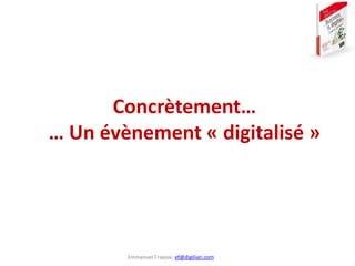 Emmanuel Fraysse, ef@digilian.com
Concrètement…
… Un évènement « digitalisé »
 