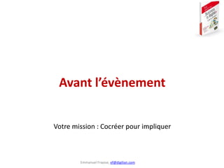 Emmanuel Fraysse, ef@digilian.com
Votre mission : Cocréer pour impliquer
Avant l’évènement
 
