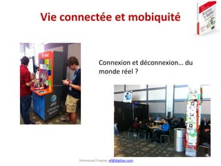 Emmanuel Fraysse, ef@digilian.com
Vie connectée et mobiquité
Connexion et déconnexion… du
monde réel ?
 